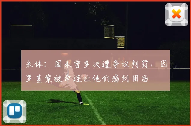 米体：国米曾多次遭争议判罚，因罗基案被牵连让他们感到困惑