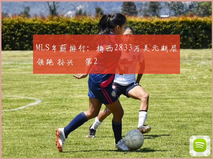 MLS年薪排行：梅西2833万美元断层领跑 孙兴慜第2