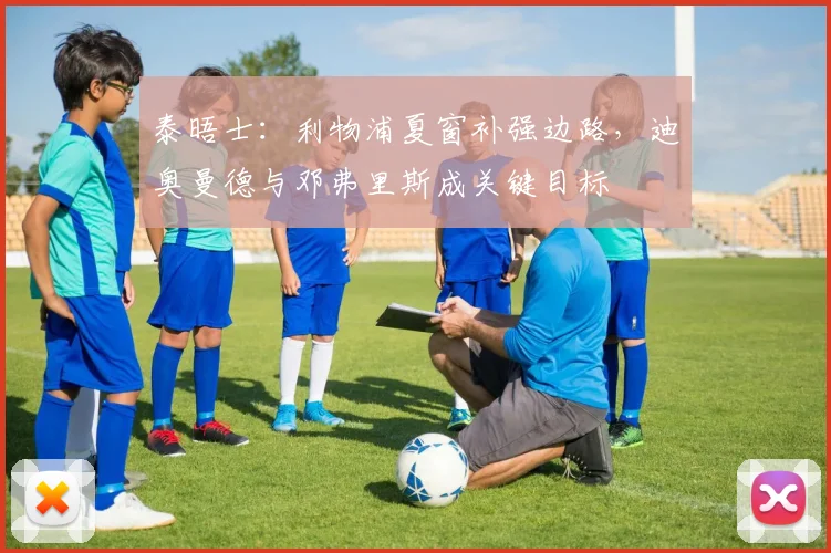 泰晤士：利物浦夏窗补强边路，迪奥曼德与邓弗里斯成关键目标