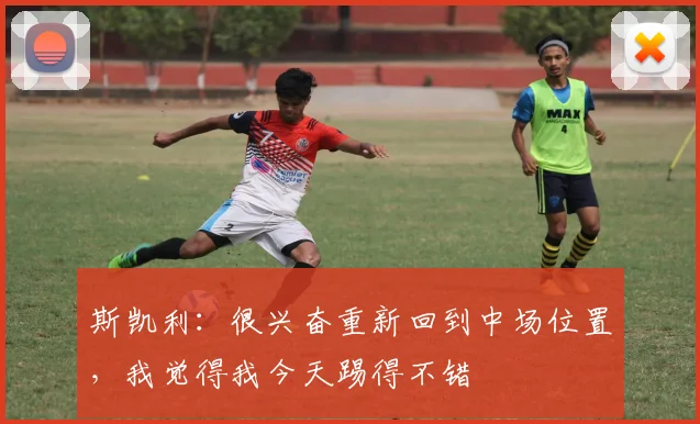 斯凯利：很兴奋重新回到中场位置，我觉得我今天踢得不错
